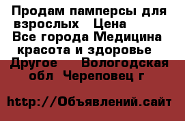 Продам памперсы для взрослых › Цена ­ 500 - Все города Медицина, красота и здоровье » Другое   . Вологодская обл.,Череповец г.